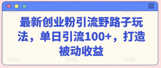 最新创业粉引流野路子玩法，单日引流100+，打造被动收益-冒泡网