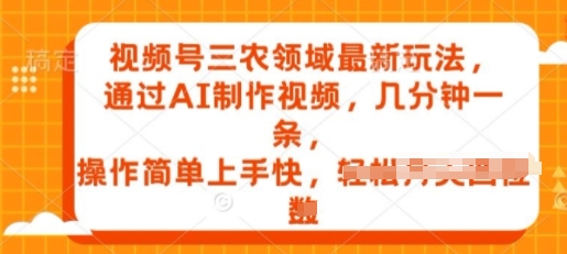 视频号三农领域最新玩法,通过AI制作视频,几分钟一条,操作简单上手快-冒泡网