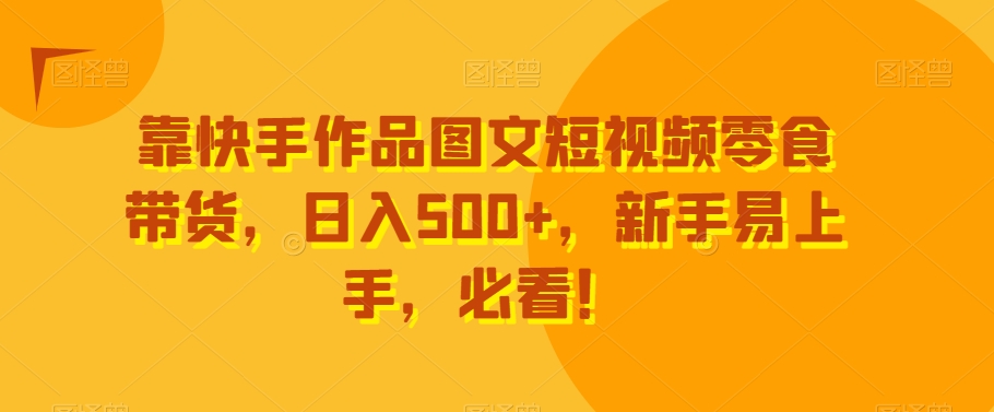 靠快手作品图文短视频零食带货,日入500+,新手易上手,必看!-冒泡网