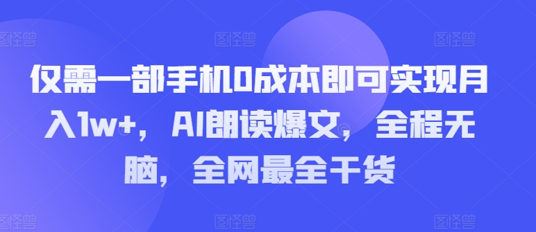 仅需一部手机0成本即可实现月入1w+,AI朗读爆文,全程无脑,全网最全干货-冒泡网