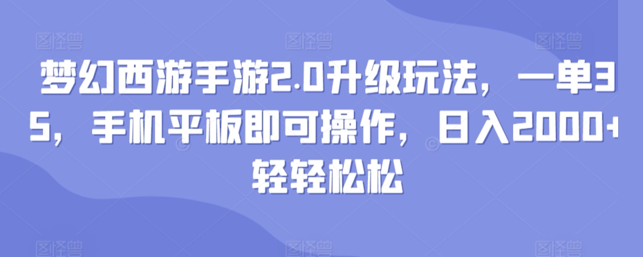 梦幻西游手游2.0升级玩法，一单35，手机平板即可操作，日入2000+轻轻松松-冒泡网