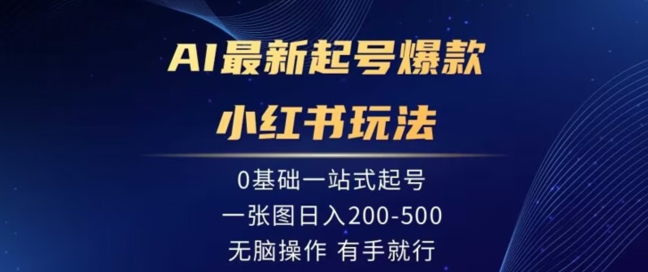 AI最新起号爆款小红书玩法,0基础一站起号,一张图日入200-500,无脑操作,有手就行-冒泡网
