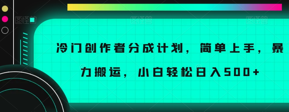 冷门创作者分成计划,简单上手,暴力搬运,小白轻松日入500+【揭秘】-冒泡网