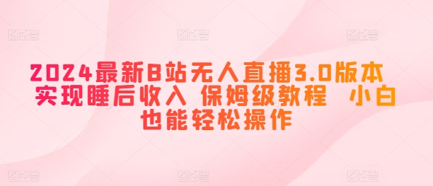 最新B站无人直播3.0版本  实现睡后收入 保姆级教程  小白也能轻松操作-冒泡网