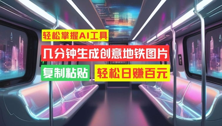 轻松掌握AI工具，几分钟生成创意地铁图片，复制粘贴，轻松日赚百元【揭秘】-冒泡网