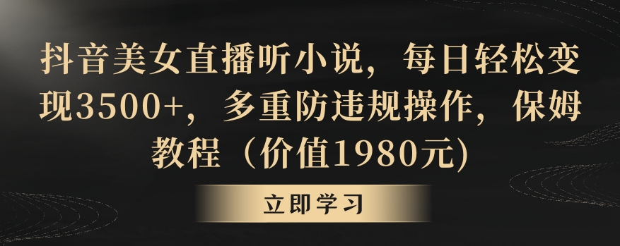 抖音美女直播听小说，每日轻松变现3500+，多重防违规操作，保姆教程（价值1980元)【揭秘】-冒泡网