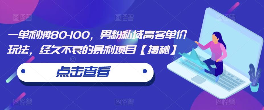 一单利润80-100，男粉私域高客单价玩法，经久不衰的暴利项目【揭秘】-冒泡网