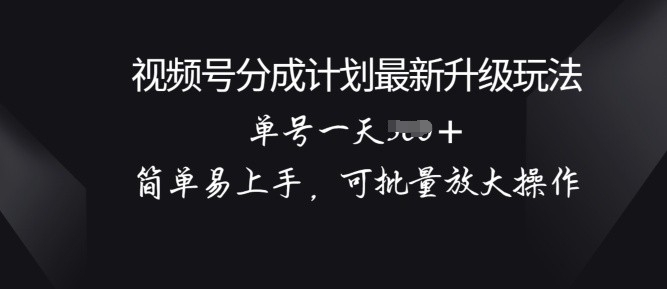 视频号分成计划升级玩法， 简单易上手，可批量放大操作-冒泡网