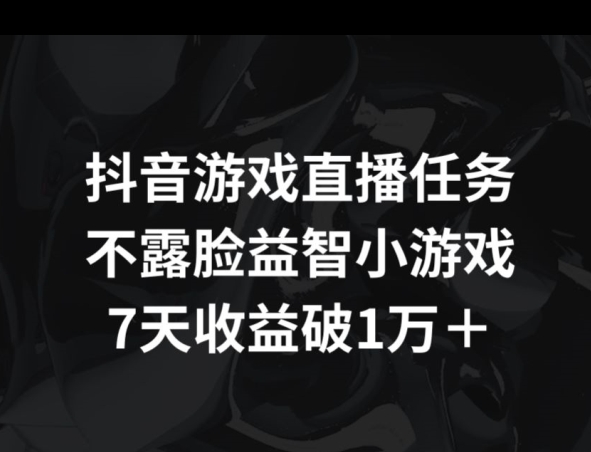 抖音游戏直播任务,不露脸益智小游戏 7天收益破万-冒泡网