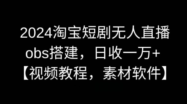 淘宝短剧无人直播,obs搭建,日收一万+【视频教程+素材+软件】【揭秘】-冒泡网