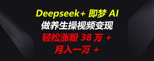 Deepseek+即梦AI,做养生操视频变现,轻松涨粉38W+,月入一W+-冒泡网