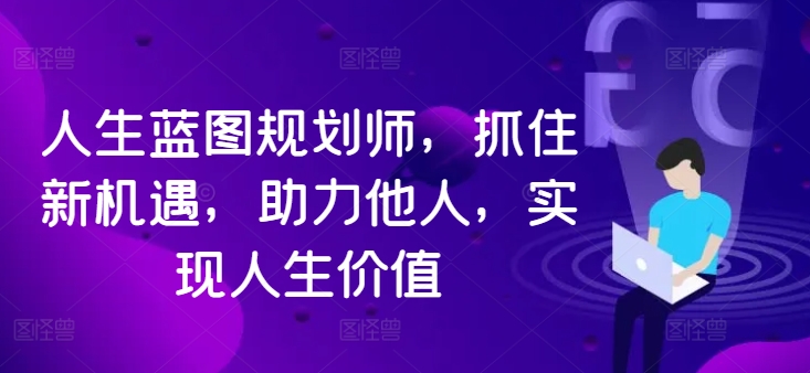 人生蓝图规划师,抓住新机遇,助力他人,实现人生价值-冒泡网