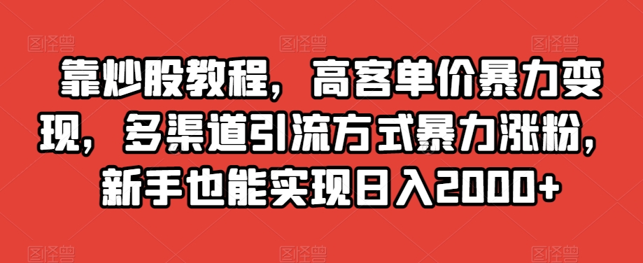 靠炒股教程,高客单价暴力变现,多渠道引流方式暴力涨粉,新手也能实现日入2000+【揭秘】-冒泡网