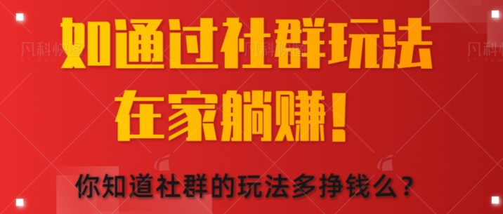 如何通过社群玩法在家躺赚,你知道社群的玩法多挣钱么?-冒泡网
