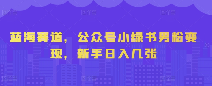 蓝海赛道,公众号小绿书男粉变现,新手日入几张-冒泡网