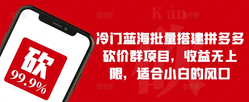 冷门蓝海批量搭建拼多多砍价群项目,收益无上限,适合小白的风口【揭秘】-冒泡网
