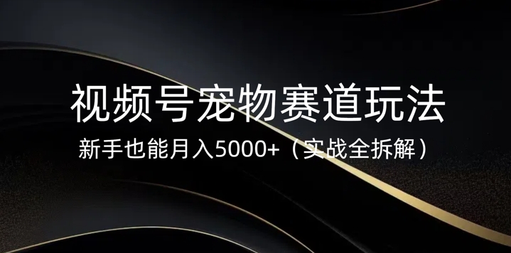 视频号宠物赛道玩法,新手也能月入5k(实战全拆解)-冒泡网