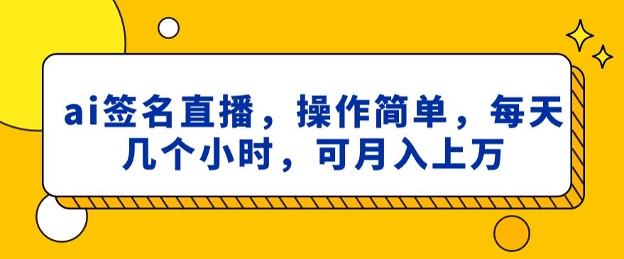 ai签名直播,操作简单,简单几个小时,可月入上万-冒泡网