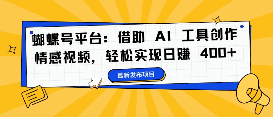 蝴蝶号平台：借助 AI 工具创作情感视频，轻松实现日赚 400+【揭秘】-冒泡网