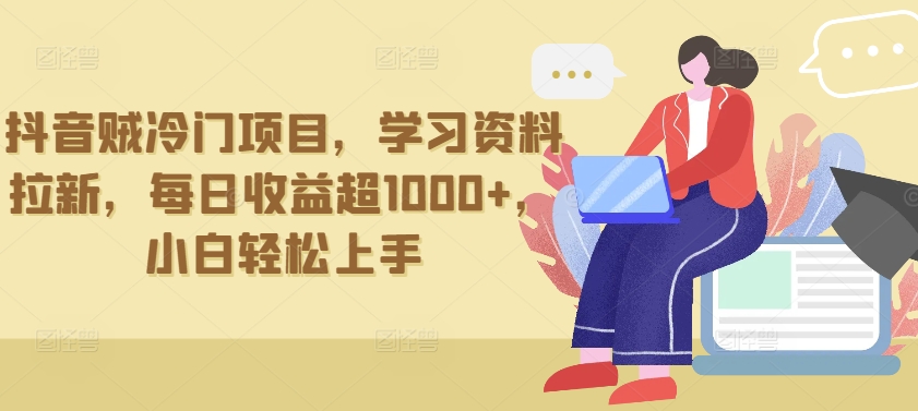 抖音贼冷门项目，学习资料拉新，每日收益超1000+，小白轻松上手【揭秘】-冒泡网