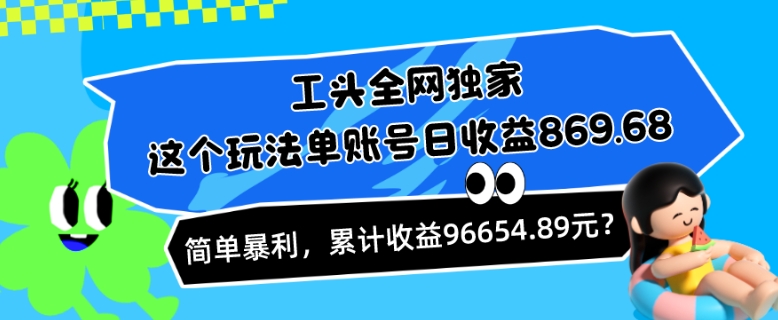 工头全网独家，这个玩法单账号日收益869.68，简单暴利，累计收益96654.89元？-冒泡网