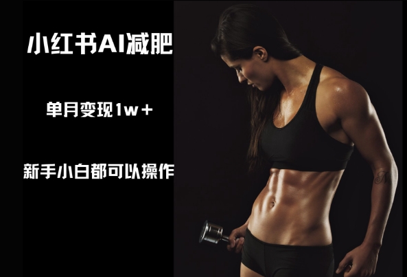 小红书AI减肥，新手小白都可以操作，单月变现1w+-冒泡网