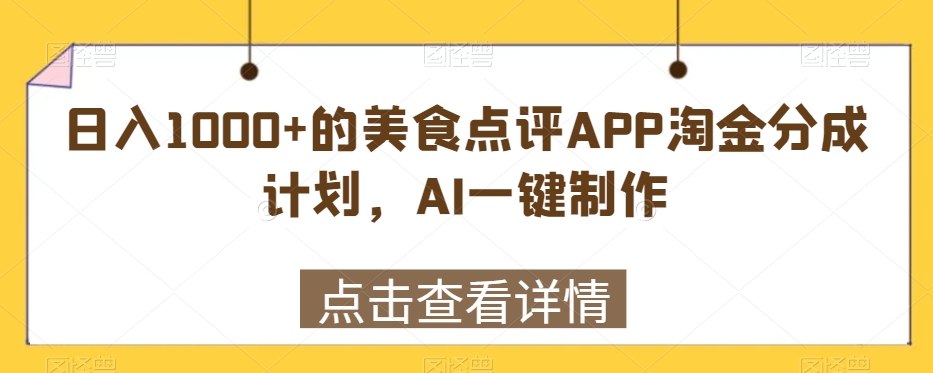 日入1000+的美食点评APP淘金分成计划,AI一键制作-冒泡网