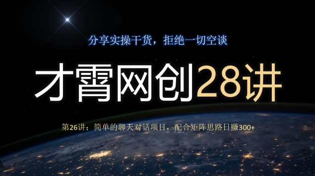 才霄网创28讲第26讲:简单的聊天对话项目,配合矩阵思路日赚300+-冒泡网