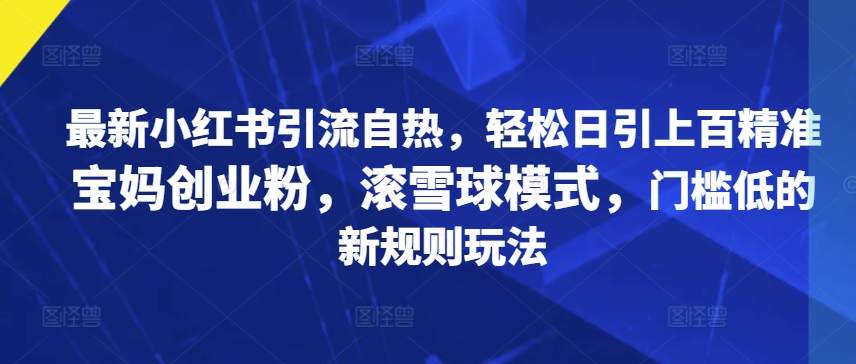 最新小红书引流自热,轻松日引上百精准宝妈创业粉,滚雪球模式,门槛低的新规则玩法-冒泡网