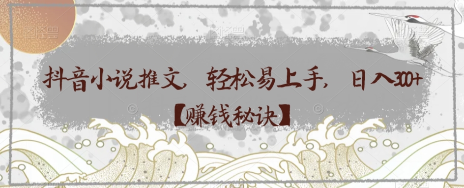 抖音小说推文，轻松易上手，日入300+【赚钱秘诀】-冒泡网