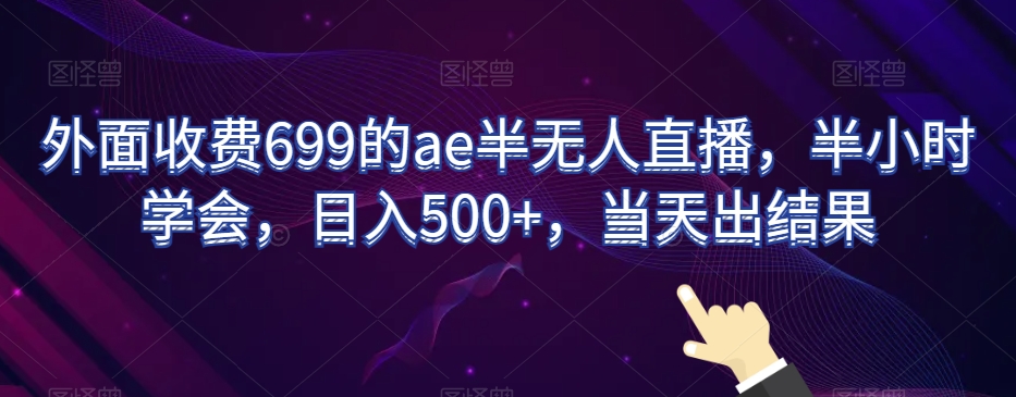外面收费699的ae半无人直播,半小时学会,日入500+,当天出结果【揭秘】-冒泡网