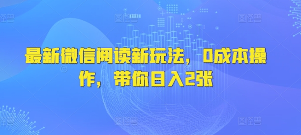 最新微信阅读新玩法,0成本操作,带你日入2张-冒泡网