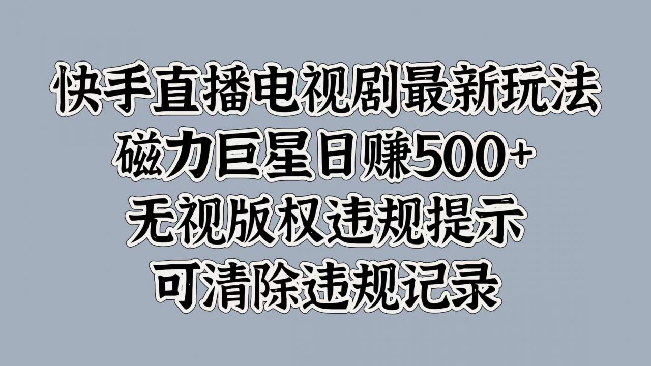 快手直播电视剧最新玩法，磁力巨星日入5张，无视版权违规提示，可清除违规记录-冒泡网
