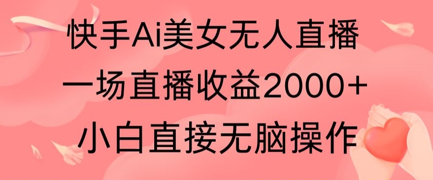 快手AI无人美女24小时无人直播，单场直播2000+，爆裂变现，操作简单，小白直接无脑执行-冒泡网