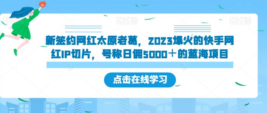新签约网红太原老葛，2023爆火的快手网红IP切片，号称日佣5000＋的蓝海项目【揭秘】-冒泡网