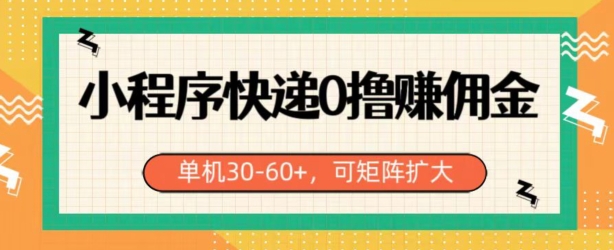 小程序快递0撸赚佣金，单号日入30-60+，可矩阵-冒泡网