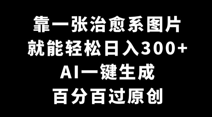靠一张治愈系图片，就能轻松日入300+，AI一键生成，百分百过原创-冒泡网