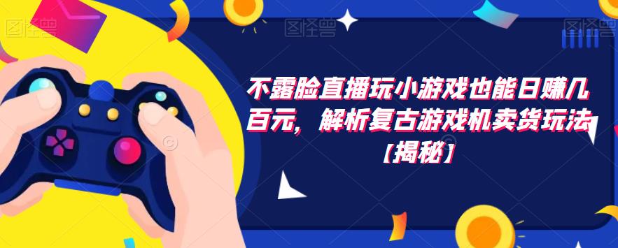 不露脸直播玩小游戏也能日赚几百元，解析复古游戏机卖货玩法【揭秘】-冒泡网
