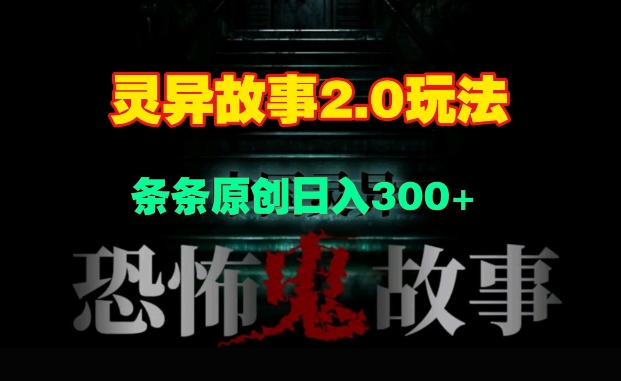 灵异故事2.0玩法,几分钟一天视频,条条原创日入3张-冒泡网
