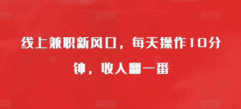 线上兼职新风口，每天操作10分钟，收入翻一番-冒泡网