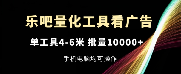 乐吧量化工具看广告，单工具4-6米，批量1w+，手机电脑均可操作【揭秘】-冒泡网