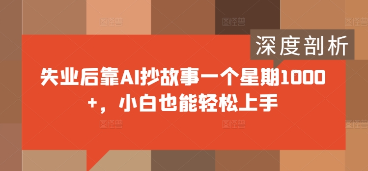失业后靠AI抄故事一个星期1000+，小白也能轻松上手-冒泡网