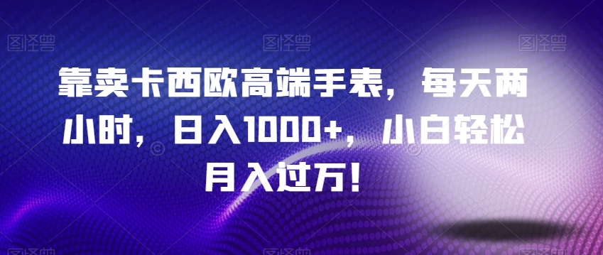 靠卖卡西欧高端手表,每天两小时,日入1000+,小白轻松月入过万!-冒泡网