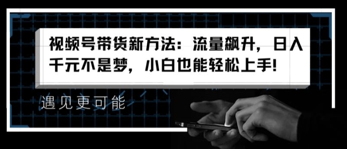 视频号带货新方法：流量飙升，日入千元不是梦，小白也能轻松上手【揭秘】-冒泡网