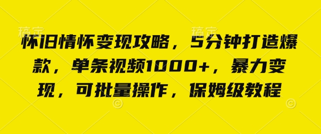 怀旧情怀变现攻略，5分钟打造爆款，单条视频1000+，暴力变现，可批量操作，保姆级教程-冒泡网