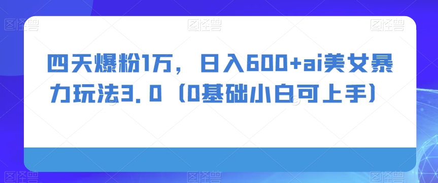 四天爆粉1万，日入600+ai美女暴力玩法3.0（0基础小白可上手）-冒泡网