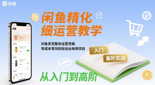 闲鱼精细化运营入门+高阶实战教学,闲鱼卖货整体运营思路,零成本零风险轻创业电商项目-冒泡网