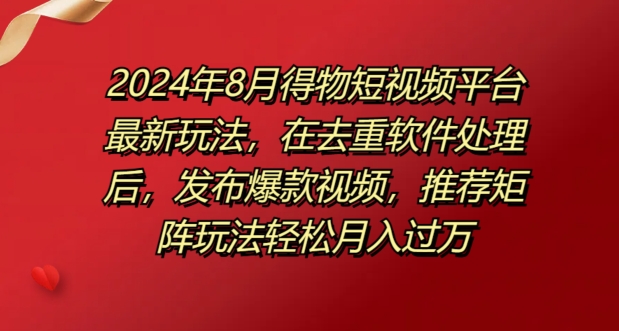 8月得物短视频平台最新玩法,在去重软件处理后,发布爆款视频,推荐矩阵玩法轻松月入过万-冒泡网