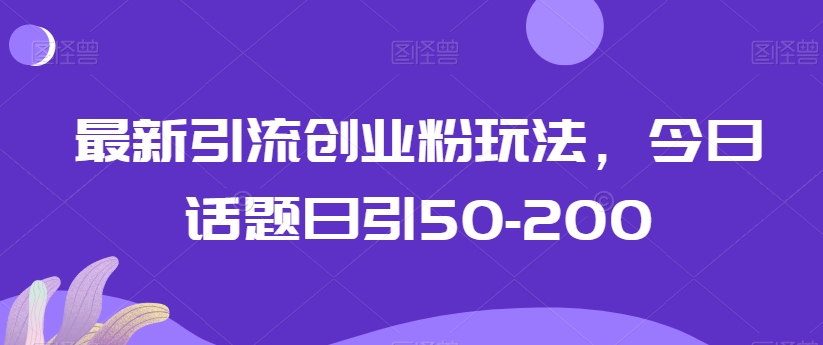 最新引流创业粉玩法,今日话题日引50-200-冒泡网