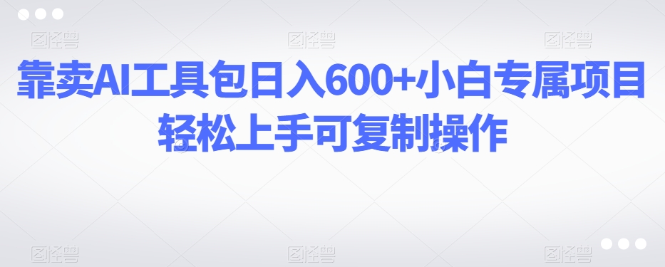 靠卖AI工具包日入600+小白专属项目轻松上手可复制操作-冒泡网